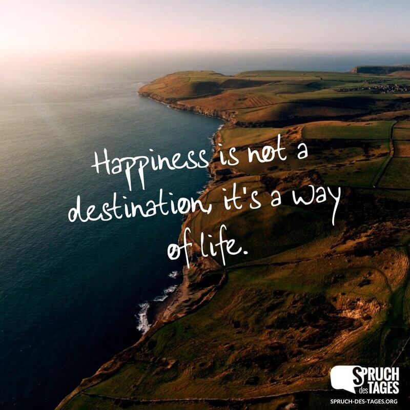 Happiness is not a destination, it's a way of life.